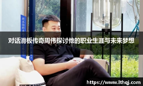 对话滑板传奇周伟探讨他的职业生涯与未来梦想