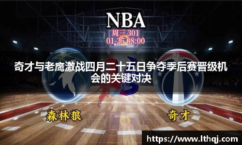 奇才与老鹰激战四月二十五日争夺季后赛晋级机会的关键对决