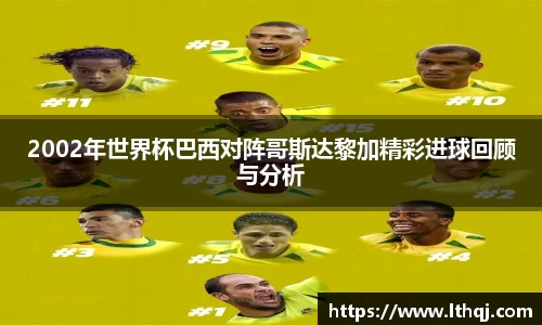 2002年世界杯巴西对阵哥斯达黎加精彩进球回顾与分析