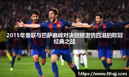 2015年曼联与巴萨巅峰对决回顾激情四溢的欧冠经典之战
