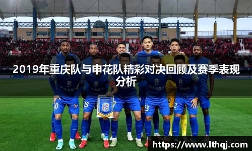 2019年重庆队与申花队精彩对决回顾及赛季表现分析