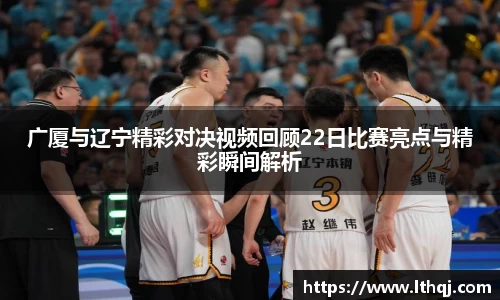 广厦与辽宁精彩对决视频回顾22日比赛亮点与精彩瞬间解析
