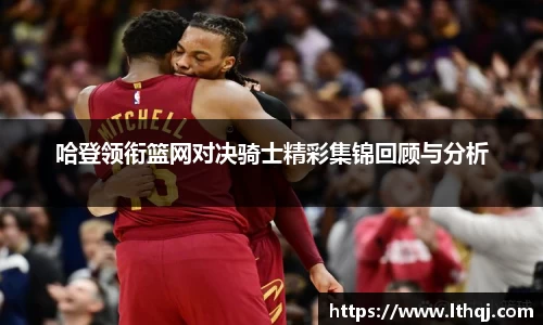 哈登领衔篮网对决骑士精彩集锦回顾与分析
