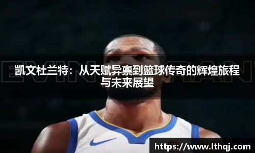 凯文杜兰特：从天赋异禀到篮球传奇的辉煌旅程与未来展望