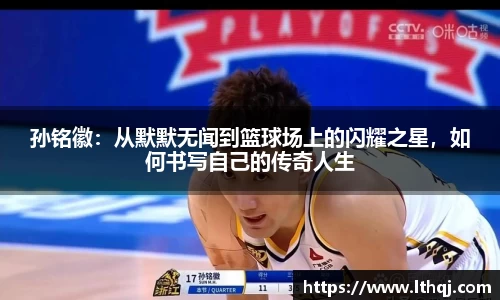 孙铭徽：从默默无闻到篮球场上的闪耀之星，如何书写自己的传奇人生