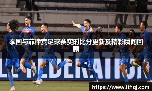 泰国与菲律宾足球赛实时比分更新及精彩瞬间回顾