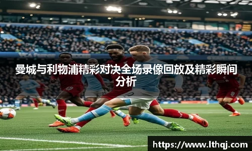 曼城与利物浦精彩对决全场录像回放及精彩瞬间分析