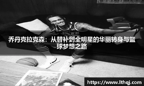 乔丹克拉克森：从替补到全明星的华丽转身与篮球梦想之路