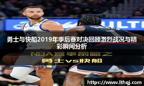 勇士与快船2019年季后赛对决回顾激烈战况与精彩瞬间分析