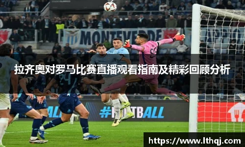 拉齐奥对罗马比赛直播观看指南及精彩回顾分析