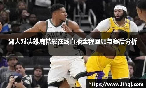湖人对决雄鹿精彩在线直播全程回顾与赛后分析