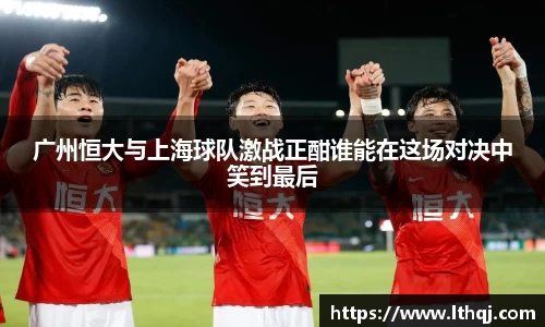 广州恒大与上海球队激战正酣谁能在这场对决中笑到最后