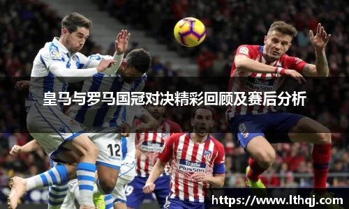 皇马与罗马国冠对决精彩回顾及赛后分析