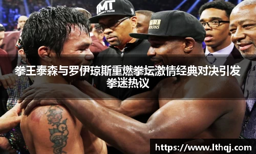 拳王泰森与罗伊琼斯重燃拳坛激情经典对决引发拳迷热议