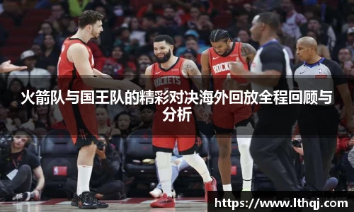 火箭队与国王队的精彩对决海外回放全程回顾与分析