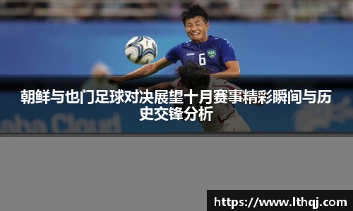 朝鲜与也门足球对决展望十月赛事精彩瞬间与历史交锋分析