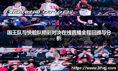 国王队与快船队精彩对决在线直播全程回顾与分析
