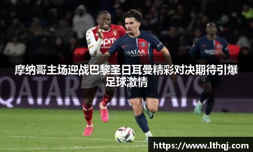 摩纳哥主场迎战巴黎圣日耳曼精彩对决期待引爆足球激情
