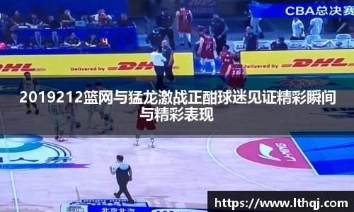 2019212篮网与猛龙激战正酣球迷见证精彩瞬间与精彩表现