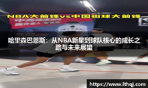 哈里森巴恩斯：从NBA新星到球队核心的成长之路与未来展望