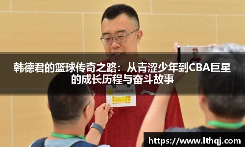 韩德君的篮球传奇之路：从青涩少年到CBA巨星的成长历程与奋斗故事