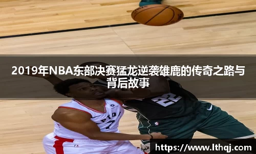2019年NBA东部决赛猛龙逆袭雄鹿的传奇之路与背后故事